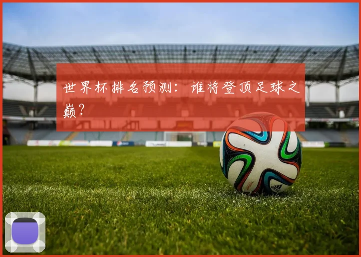 世界杯排名预测：谁将登顶足球之巅？
