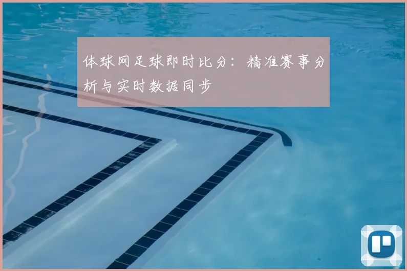 体球网足球即时比分:精准赛事分析与实时数据同步