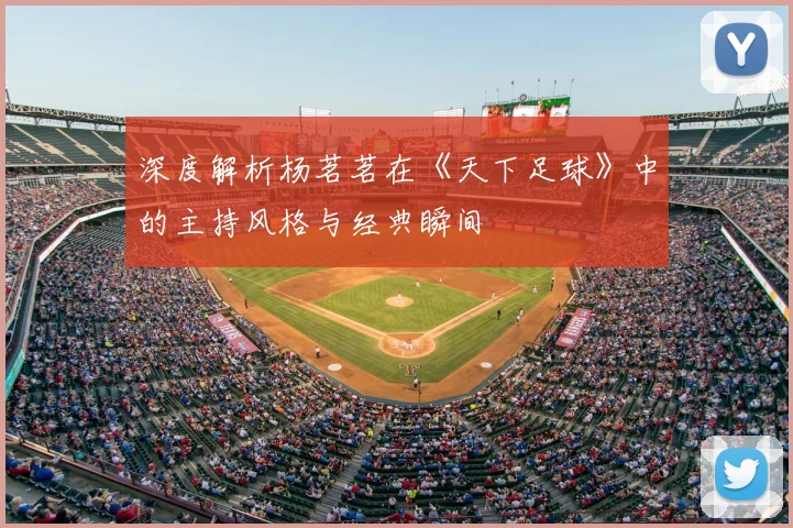 深度解析杨茗茗在《天下足球》中的主持风格与经典瞬间