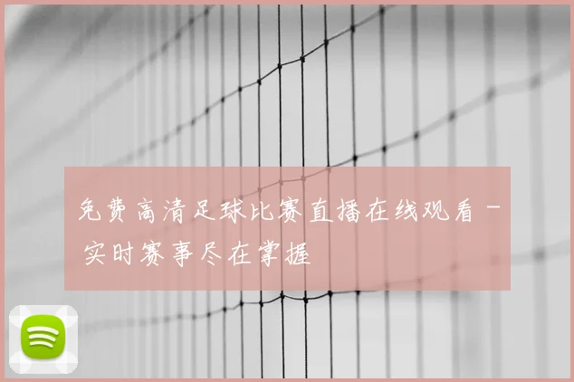 免费高清足球比赛直播在线观看 - 实时赛事尽在掌握
