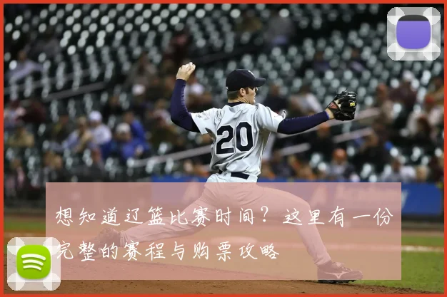 想知道辽篮比赛时间？这里有一份完整的赛程与购票攻略