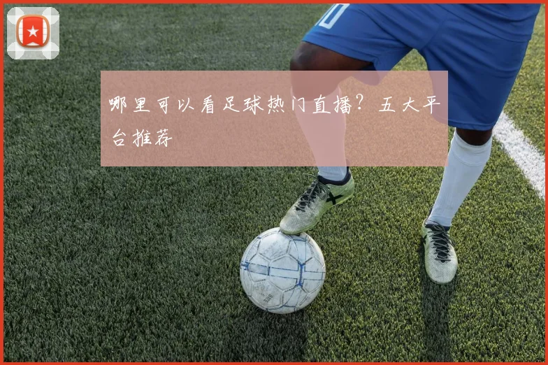 哪里可以看足球热门直播?五大平台推荐