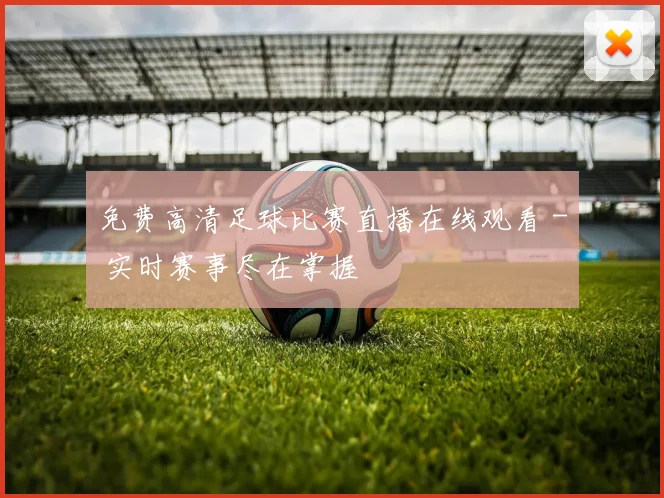 免费高清足球比赛直播在线观看 - 实时赛事尽在掌握