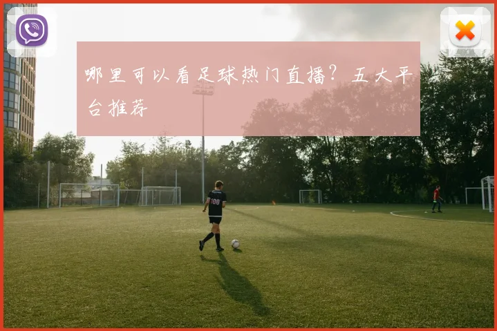 哪里可以看足球热门直播?五大平台推荐