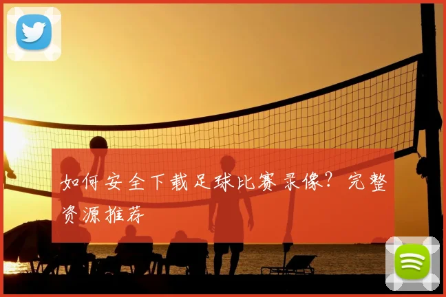 如何安全下载足球比赛录像？完整资源推荐