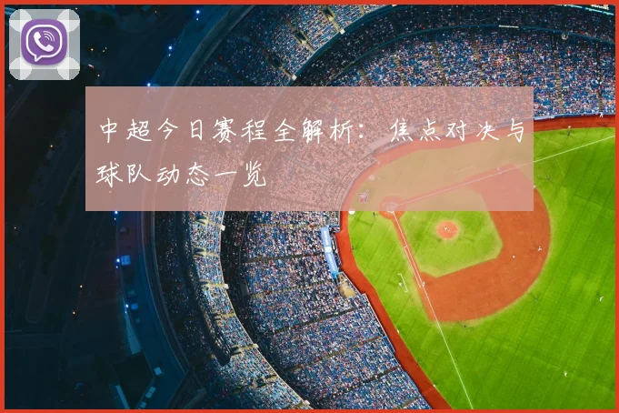 中超今日赛程全解析：焦点对决与球队动态一览