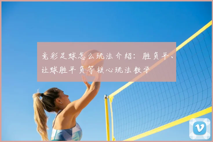 竞彩足球怎么玩法介绍：胜负平、让球胜平负等核心玩法教学