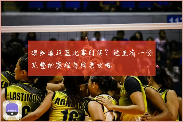 想知道辽篮比赛时间？这里有一份完整的赛程与购票攻略