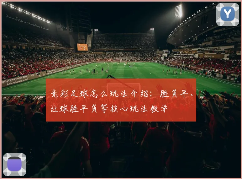 竞彩足球怎么玩法介绍:胜负平、让球胜平负等核心玩法教学